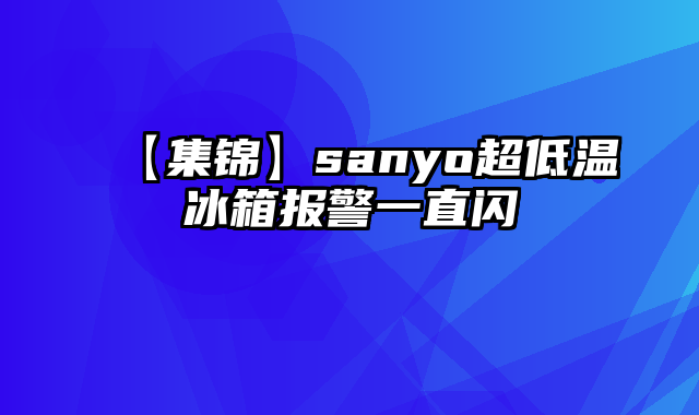 【集锦】sanyo超低温冰箱报警一直闪