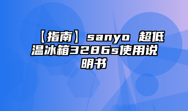 【指南】sanyo 超低温冰箱3286s使用说明书