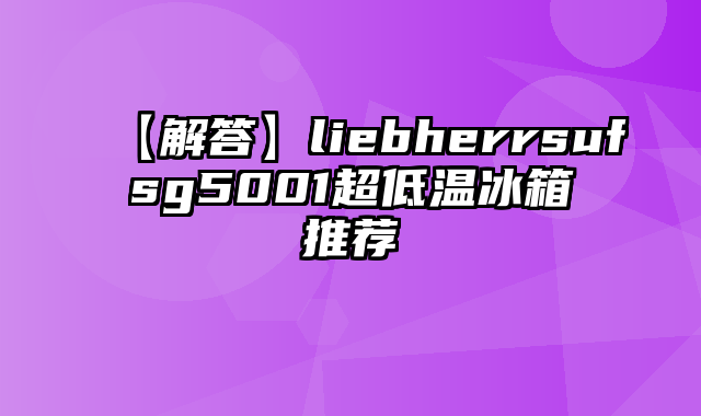【解答】liebherrsufsg5001超低温冰箱推荐