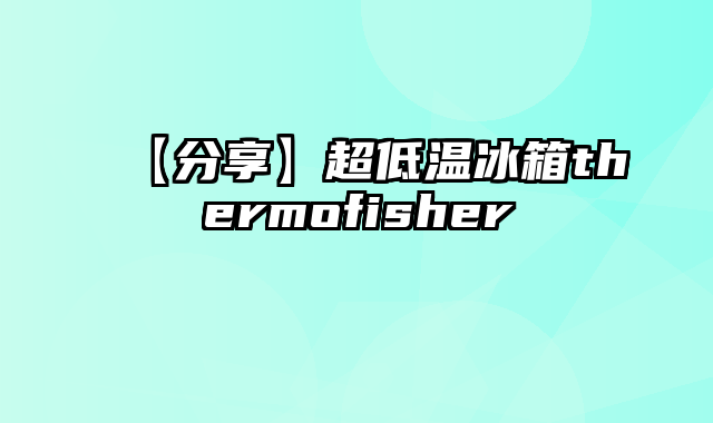 【分享】超低温冰箱thermofisher