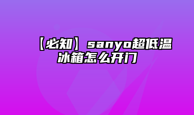 【必知】sanyo超低温冰箱怎么开门