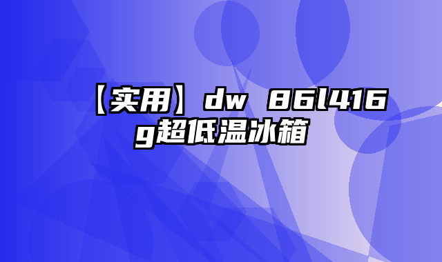 【实用】dw 86l416g超低温冰箱