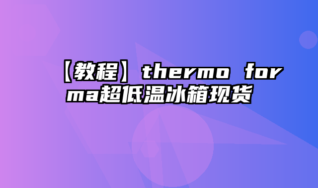 【教程】thermo forma超低温冰箱现货