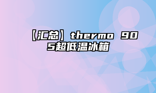 【汇总】thermo 905超低温冰箱
