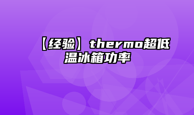 【经验】thermo超低温冰箱功率