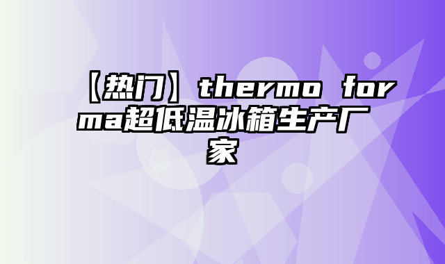 【热门】thermo forma超低温冰箱生产厂家