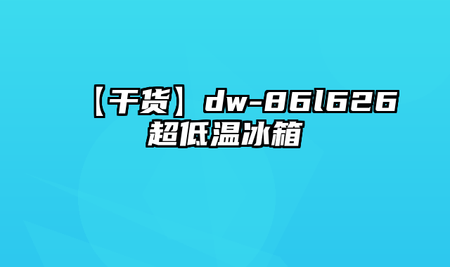 【干货】dw-86l626超低温冰箱