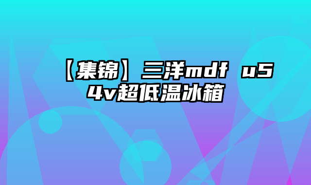 【集锦】三洋mdf u54v超低温冰箱