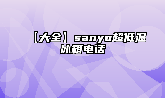 【大全】sanyo超低温冰箱电话