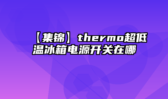 【集锦】thermo超低温冰箱电源开关在哪
