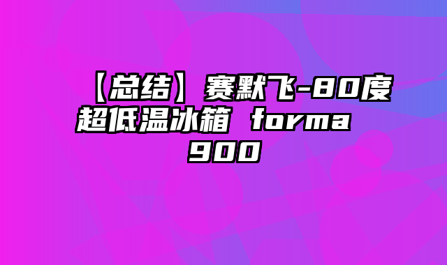 【总结】赛默飞-80度超低温冰箱 forma 900