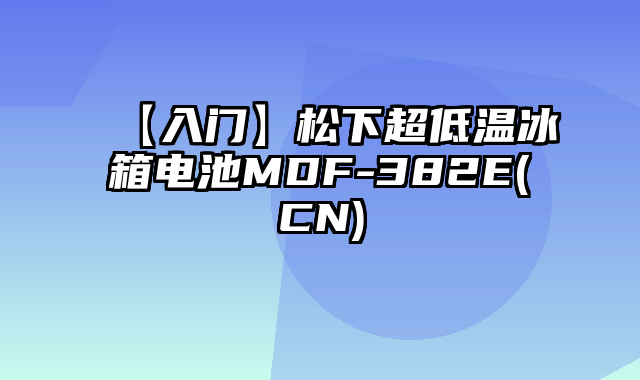 【入门】松下超低温冰箱电池MDF-382E(CN)