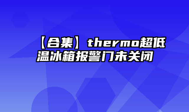 【合集】thermo超低温冰箱报警门未关闭